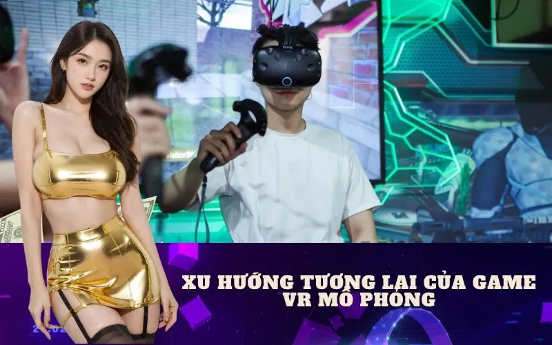 Xu Hướng Tương Lai Của Game VR Mô Phỏng