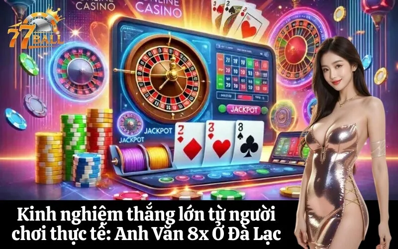 Kinh nghiệm thắng lớn từ người chơi thực tế Anh Văn 8x Ở Đà Lạc