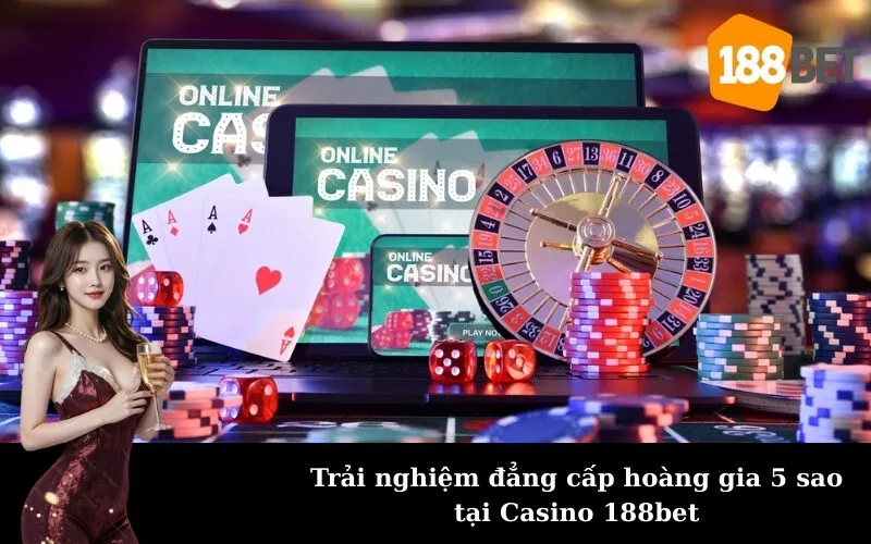 Trải nghiệm đẳng cấp hoàng gia 5 sao tại Casino 188bet